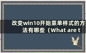 改变win10开始菜单样式的方法有哪些（What are the method to change the style of win10 start menu）